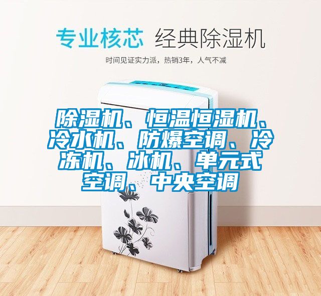 除濕機(jī)、恒溫恒濕機(jī)、冷水機(jī)、防爆空調(diào)、冷凍機(jī)、冰機(jī)、單元式空調(diào)、中央空調(diào)