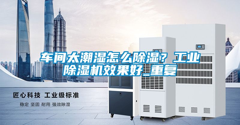 車間太潮濕怎么除濕？工業(yè)除濕機效果好_重復