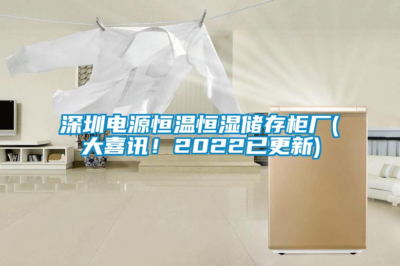 深圳電源恒溫恒濕儲存柜廠(大喜訊！2022已更新)
