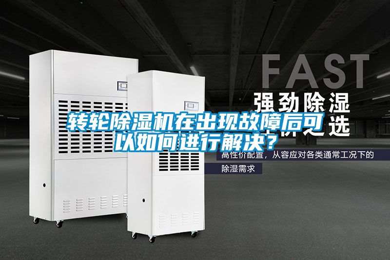 轉(zhuǎn)輪除濕機在出現(xiàn)故障后可以如何進行解決？