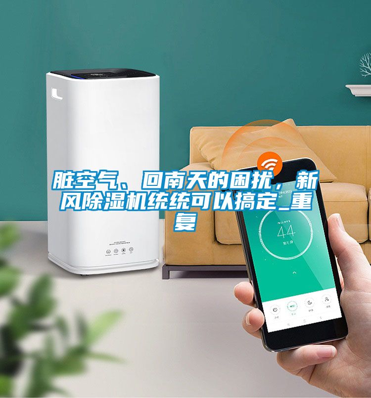 臟空氣、回南天的困擾，新風(fēng)除濕機(jī)統(tǒng)統(tǒng)可以搞定_重復(fù)