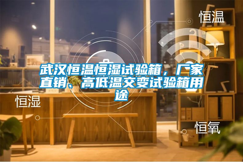 武漢恒溫恒濕試驗箱，廠家直銷、高低溫交變試驗箱用途