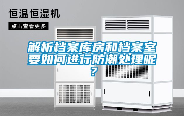 解析檔案庫房和檔案室要如何進(jìn)行防潮處理呢？