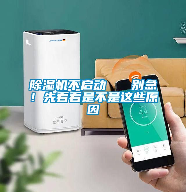 除濕機(jī)不啟動(dòng)   別急！先看看是不是這些原因