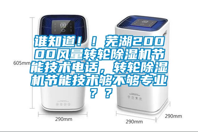 誰知道??！蕪湖20000風(fēng)量轉(zhuǎn)輪除濕機節(jié)能技術(shù)電話，轉(zhuǎn)輪除濕機節(jié)能技術(shù)夠不夠?qū)I(yè)？？