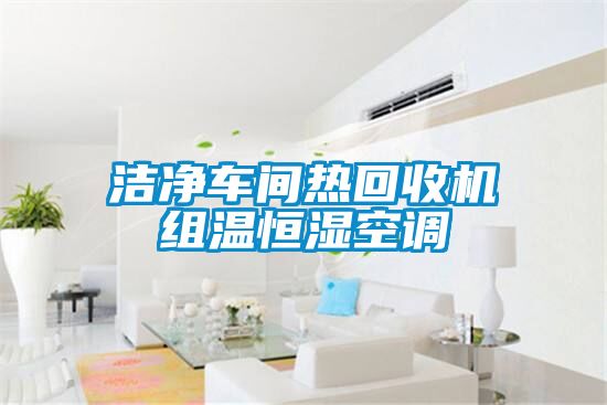 潔凈車(chē)間熱回收機(jī)組溫恒濕空調(diào)