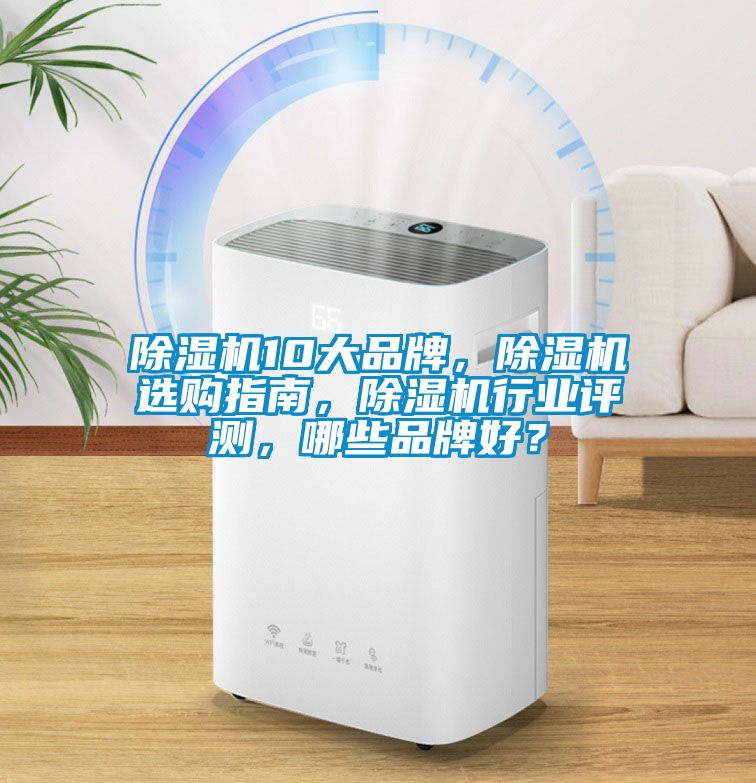 除濕機10大品牌，除濕機選購指南，除濕機行業(yè)評測，哪些品牌好？