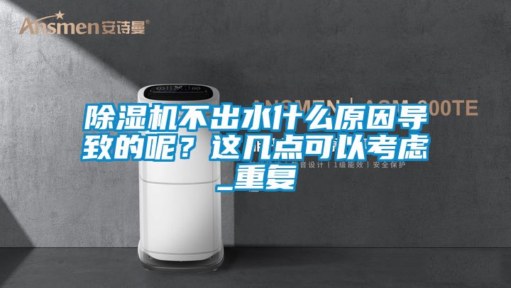 除濕機(jī)不出水什么原因?qū)е碌哪?？這幾點(diǎn)可以考慮_重復(fù)