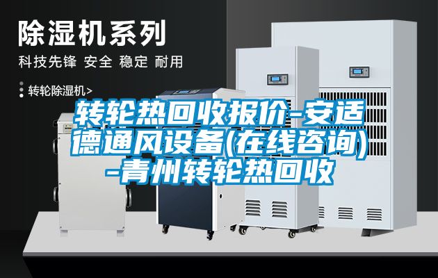 轉(zhuǎn)輪熱回收?qǐng)?bào)價(jià)-安適德通風(fēng)設(shè)備(在線(xiàn)咨詢(xún))-青州轉(zhuǎn)輪熱回收