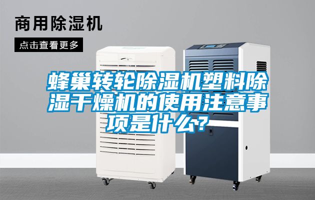 蜂巢轉(zhuǎn)輪除濕機(jī)塑料除濕干燥機(jī)的使用注意事項(xiàng)是什么？