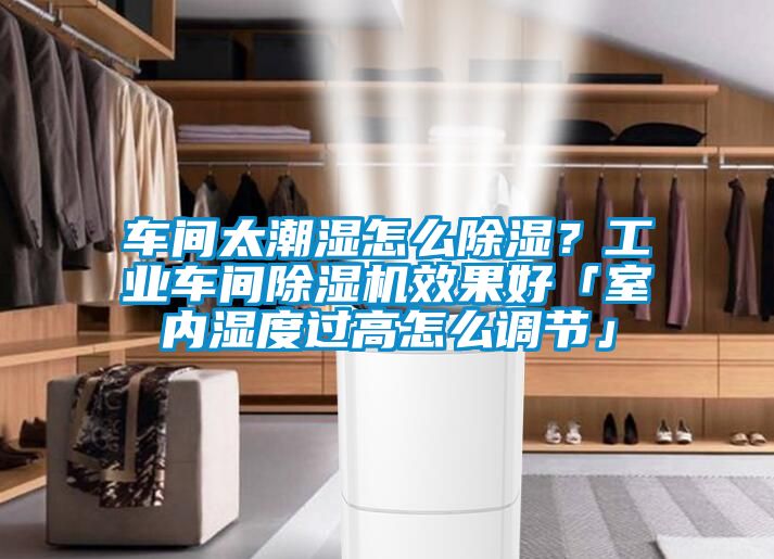 車間太潮濕怎么除濕？工業(yè)車間除濕機效果好「室內(nèi)濕度過高怎么調(diào)節(jié)」