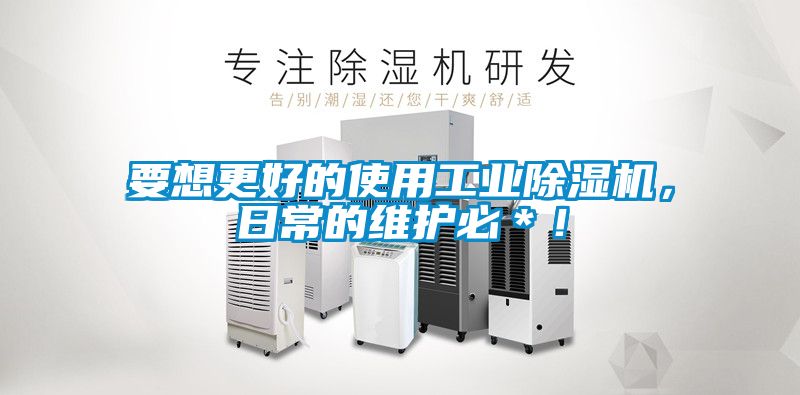 要想更好的使用工業(yè)除濕機，日常的維護(hù)必＊！