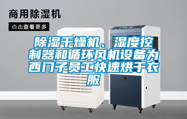 除濕干燥機(jī)、濕度控制器和循環(huán)風(fēng)機(jī)設(shè)備為西門子員工快速烘干衣服
