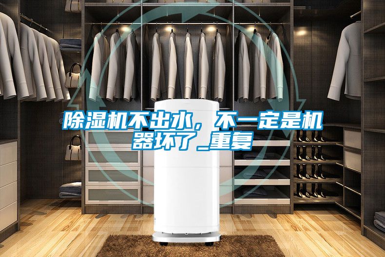除濕機(jī)不出水，不一定是機(jī)器壞了_重復(fù)
