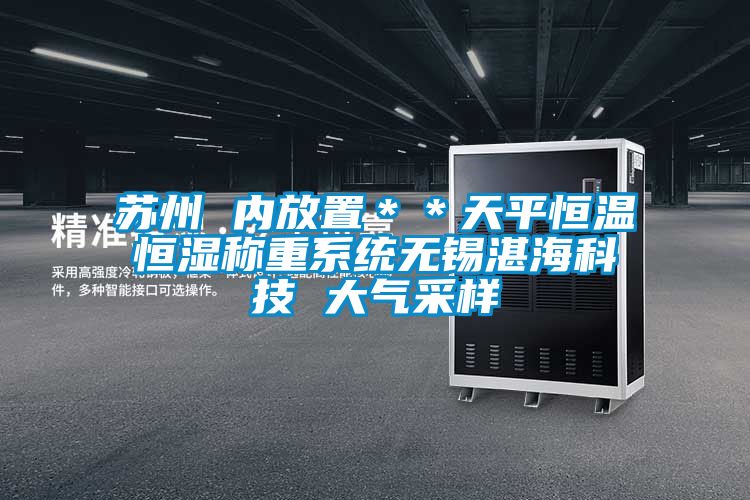 蘇州 內放置＊＊天平恒溫恒濕稱重系統(tǒng)無錫湛?？萍?大氣采樣