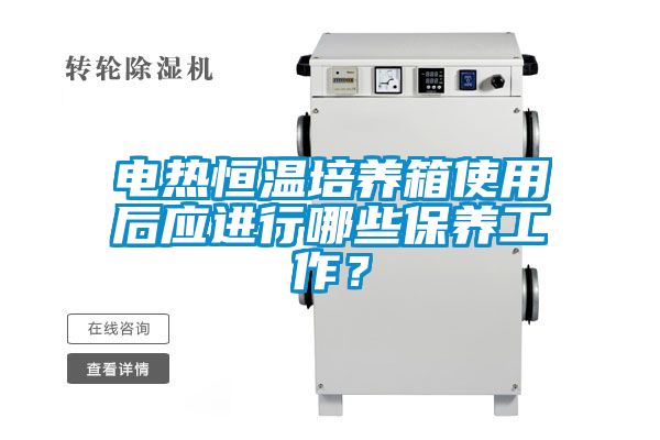 電熱恒溫培養(yǎng)箱使用后應(yīng)進(jìn)行哪些保養(yǎng)工作？