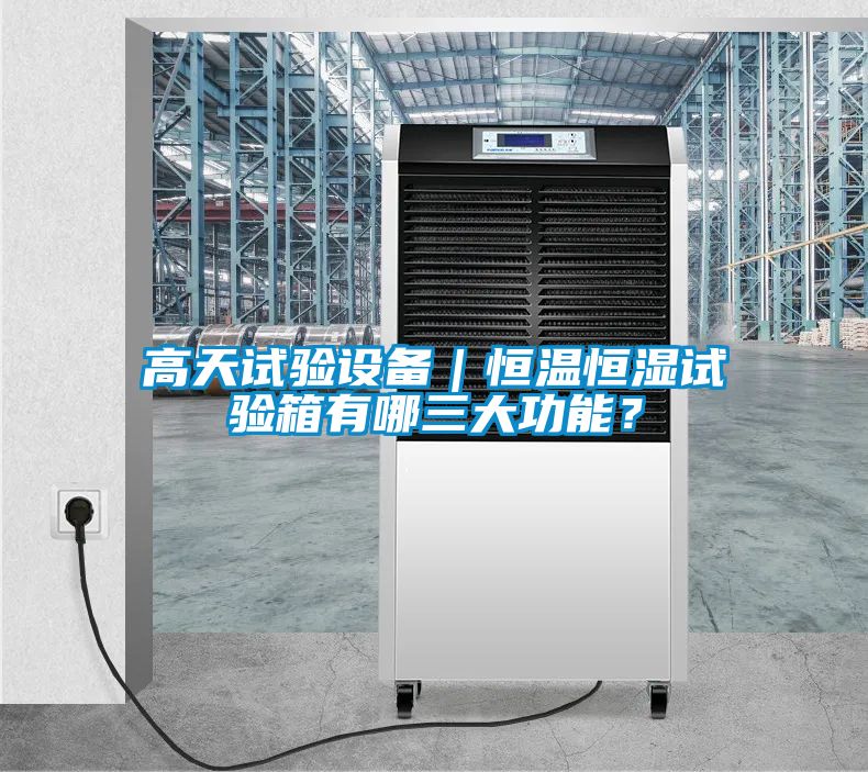 高天試驗設備｜恒溫恒濕試驗箱有哪三大功能？